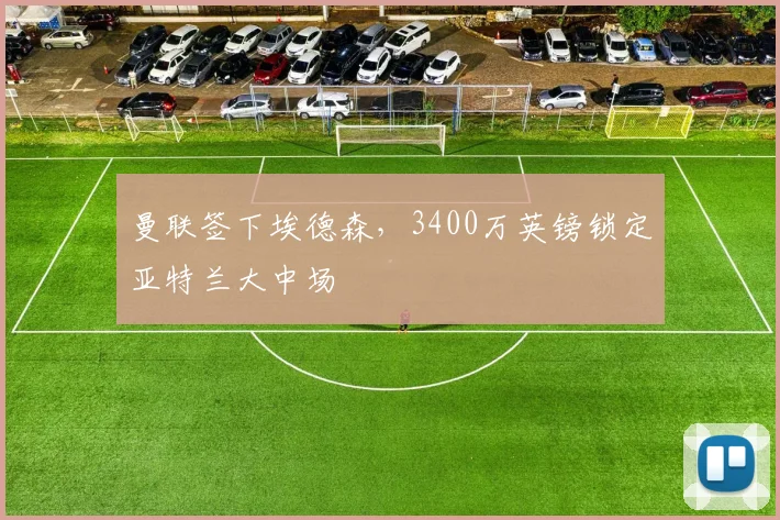 曼联签下埃德森，3400万英镑锁定亚特兰大中场