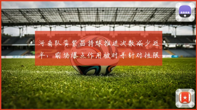 河南队黄紫昌持球推进次数减少近半,前场爆点作用被对手针对性限制